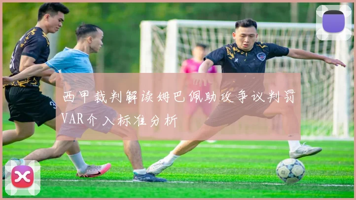 西甲裁判解读姆巴佩助攻争议判罚VAR介入标准分析