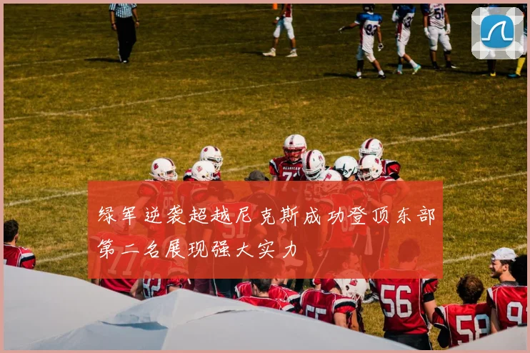 绿军逆袭超越尼克斯成功登顶东部第二名展现强大实力