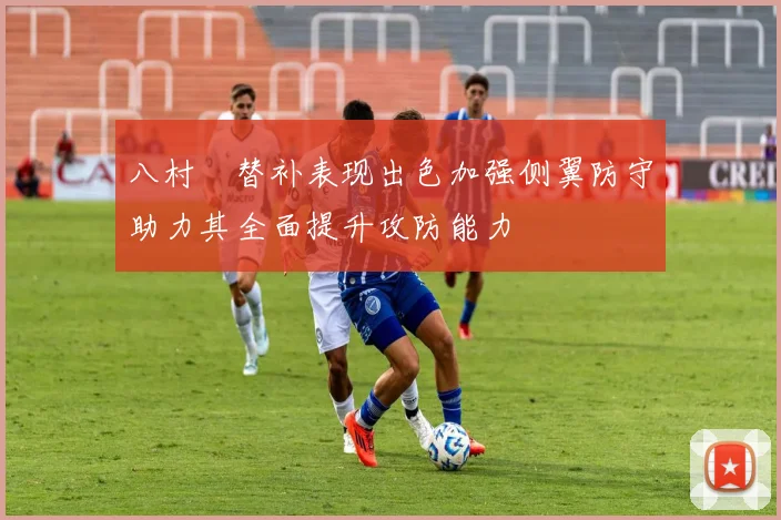 八村塁替补表现出色加强侧翼防守助力其全面提升攻防能力